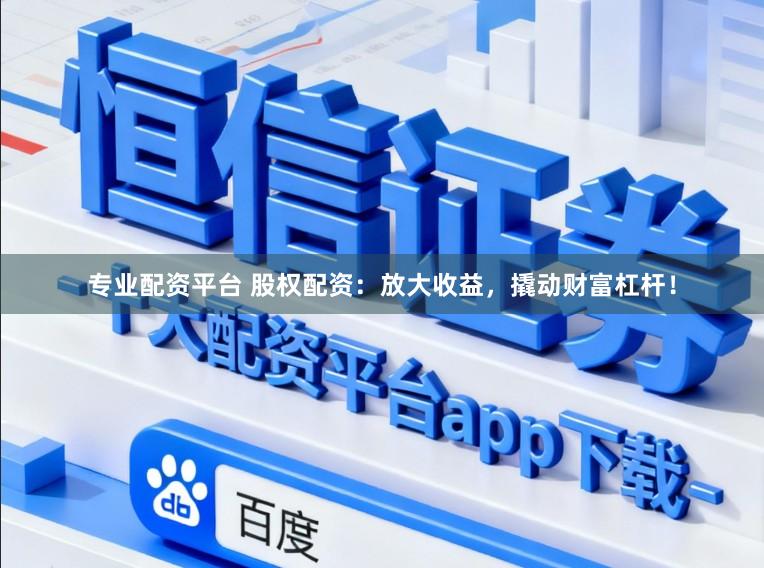 专业配资平台 股权配资：放大收益，撬动财富杠杆！