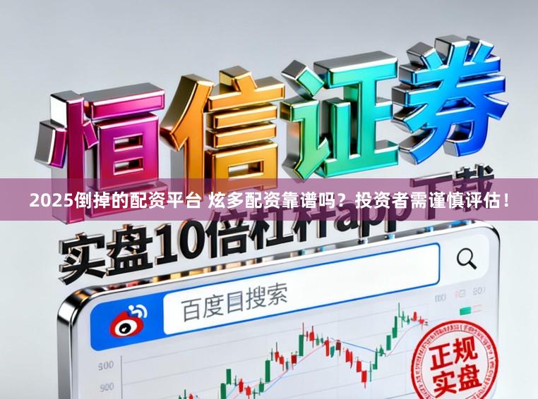2025倒掉的配资平台 炫多配资靠谱吗？投资者需谨慎评估！