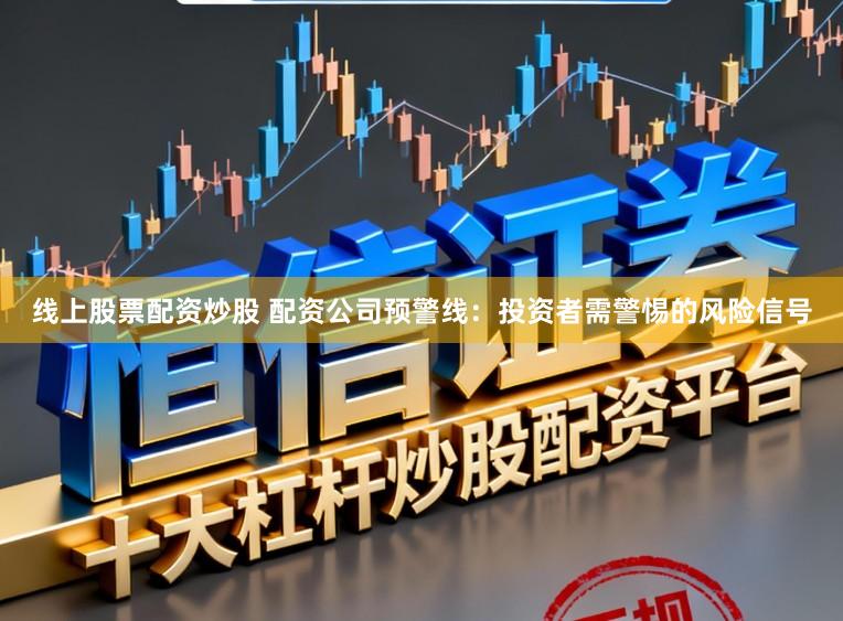 线上股票配资炒股 配资公司预警线：投资者需警惕的风险信号