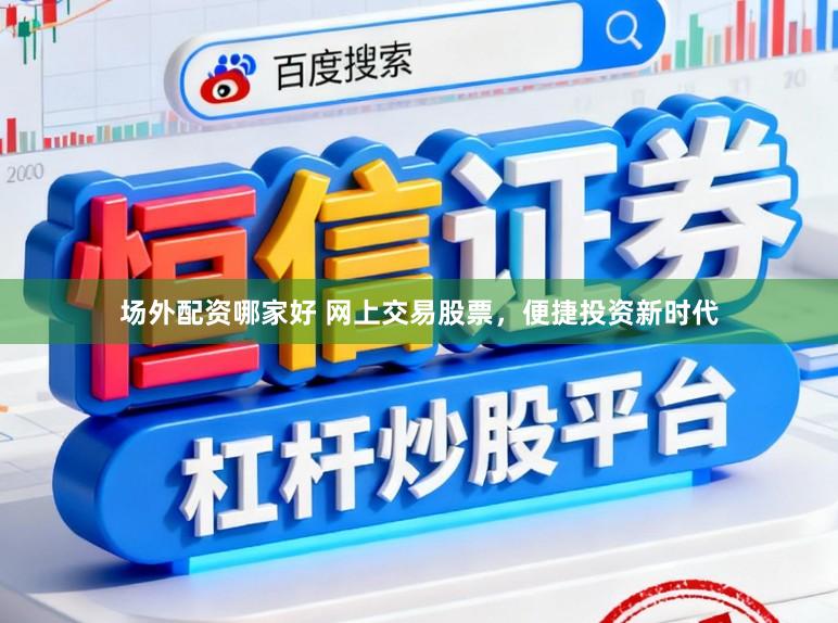 场外配资哪家好 网上交易股票，便捷投资新时代