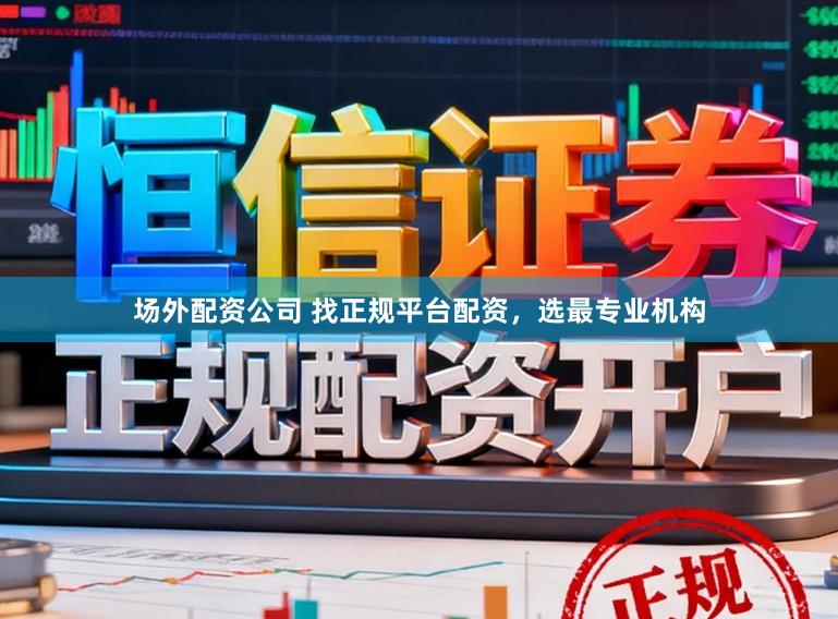 场外配资公司 找正规平台配资，选最专业机构