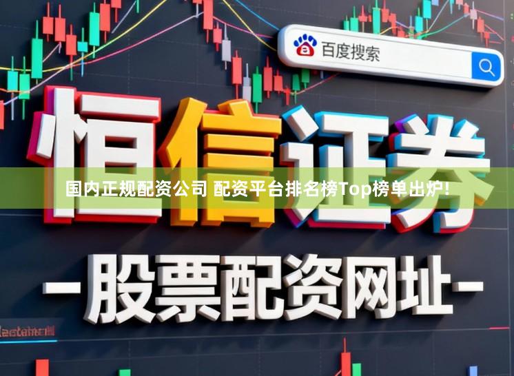 国内正规配资公司 配资平台排名榜Top榜单出炉!