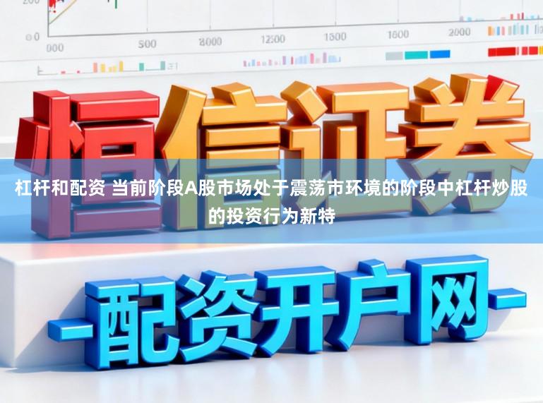 杠杆和配资 当前阶段A股市场处于震荡市环境的阶段中杠杆炒股的投资行为新特