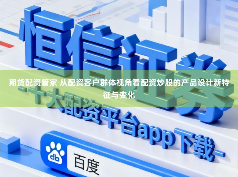 期货配资管家 从配资客户群体视角看配资炒股的产品设计新特征与变化