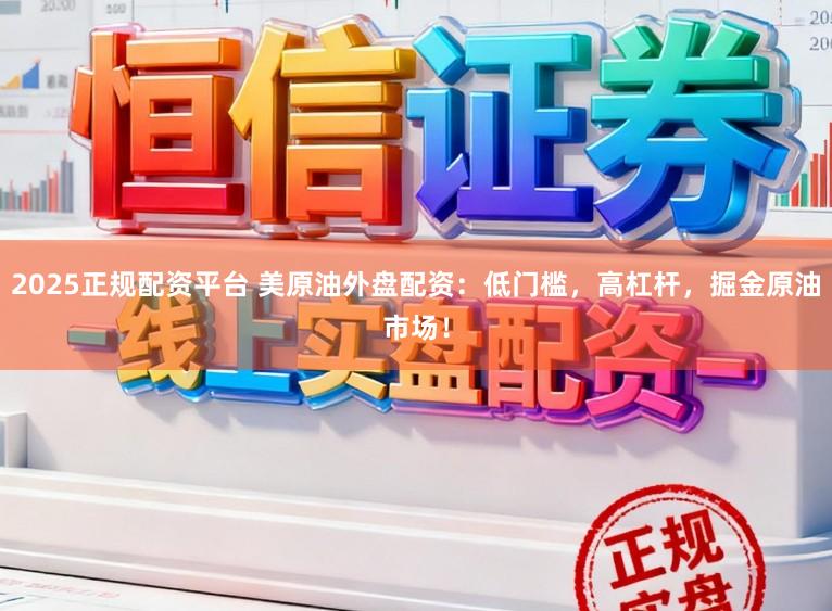 2025正规配资平台 美原油外盘配资：低门槛，高杠杆，掘金原油市场！