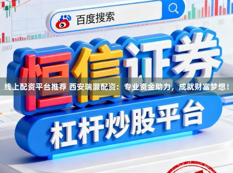 线上配资平台推荐 西安瑞灏配资：专业资金助力，成就财富梦想！