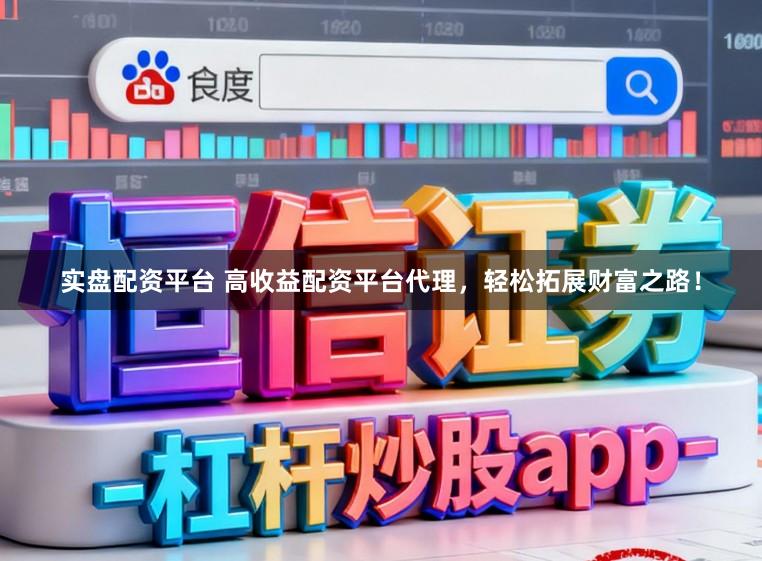 实盘配资平台 高收益配资平台代理，轻松拓展财富之路！