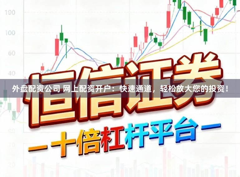 外盘配资公司 网上配资开户：快速通道，轻松放大您的投资！