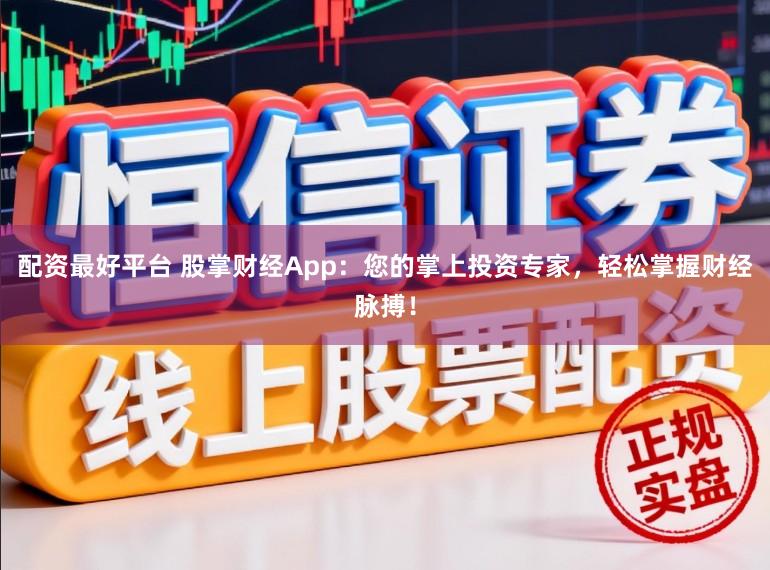 配资最好平台 股掌财经App：您的掌上投资专家，轻松掌握财经脉搏！