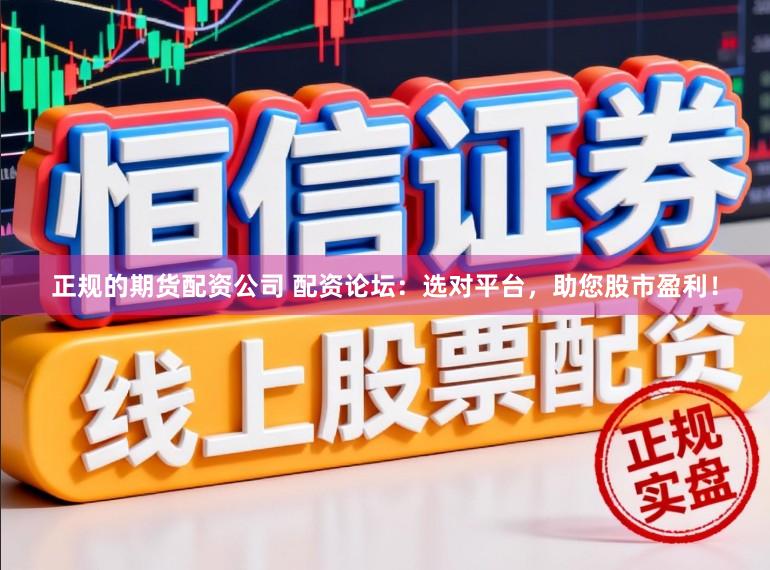 正规的期货配资公司 配资论坛：选对平台，助您股市盈利！