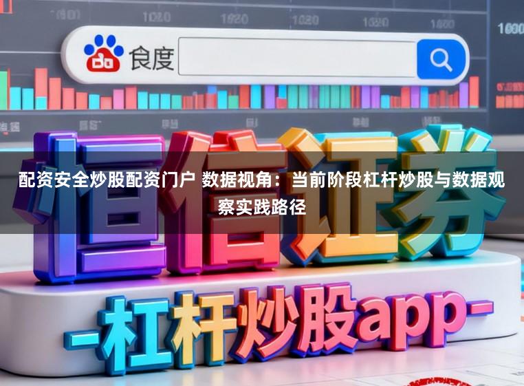 配资安全炒股配资门户 数据视角：当前阶段杠杆炒股与数据观察实践路径