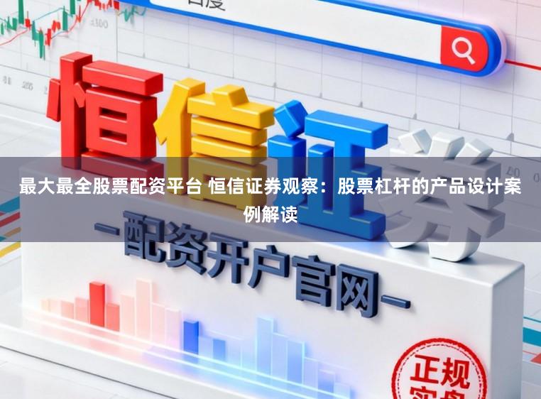 最大最全股票配资平台 恒信证券观察：股票杠杆的产品设计案例解读