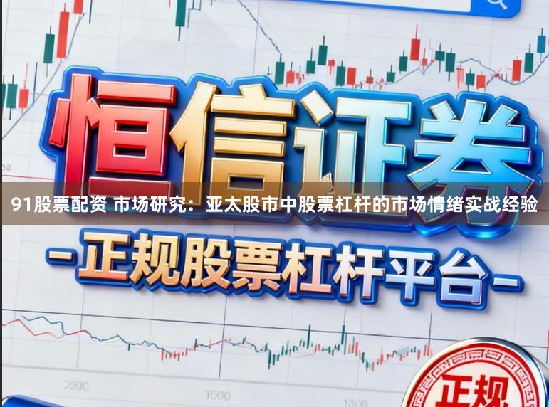 91股票配资 市场研究：亚太股市中股票杠杆的市场情绪实战经验