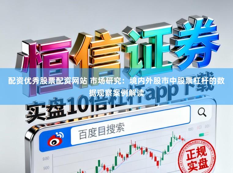 配资优秀股票配资网站 市场研究：境内外股市中股票杠杆的数据观察案例解读