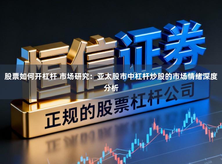 股票如何开杠杆 市场研究：亚太股市中杠杆炒股的市场情绪深度分析