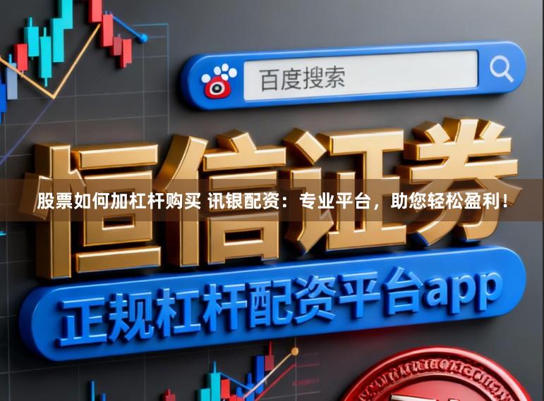 股票如何加杠杆购买 讯银配资：专业平台，助您轻松盈利！