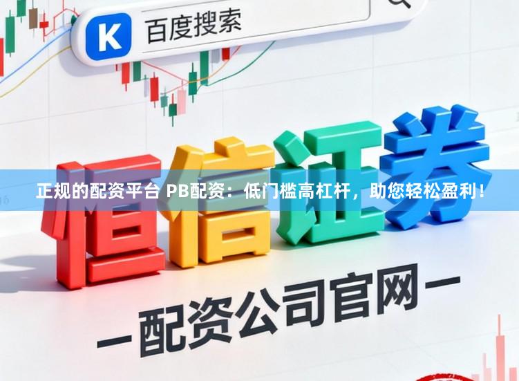 正规的配资平台 PB配资：低门槛高杠杆，助您轻松盈利！