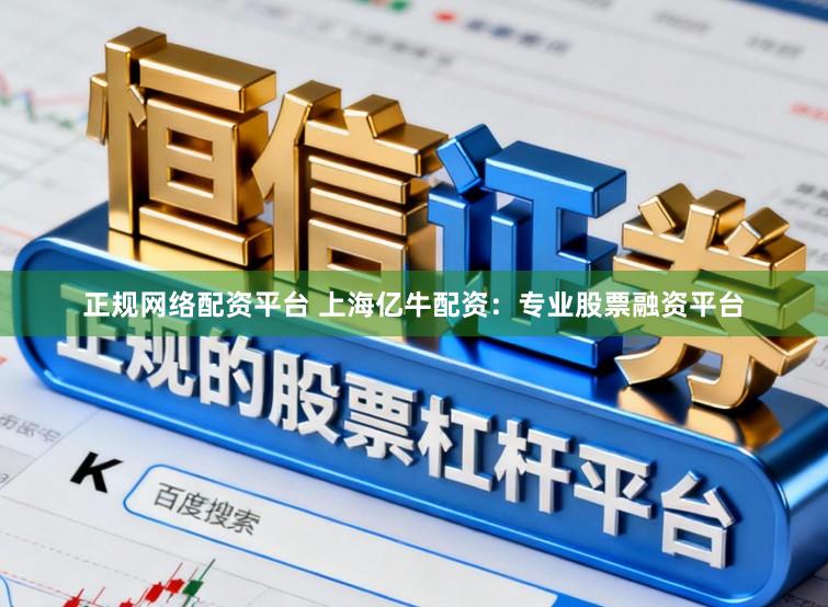 正规网络配资平台 上海亿牛配资：专业股票融资平台