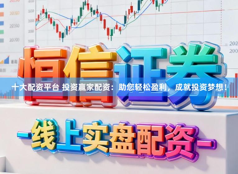 十大配资平台 投资赢家配资：助您轻松盈利，成就投资梦想！