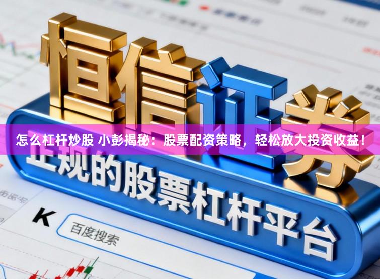 怎么杠杆炒股 小彭揭秘：股票配资策略，轻松放大投资收益！