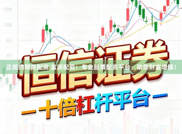 正规的期货配资 富润配资:专业股票配资平台,助您财富增值!