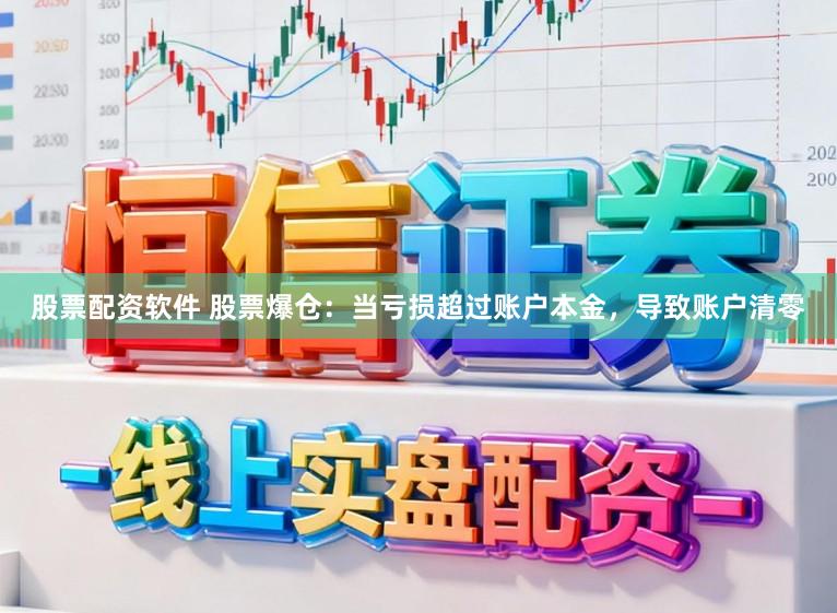 股票配资软件 股票爆仓：当亏损超过账户本金，导致账户清零