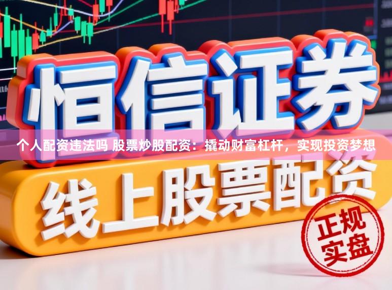 个人配资违法吗 股票炒股配资：撬动财富杠杆，实现投资梦想