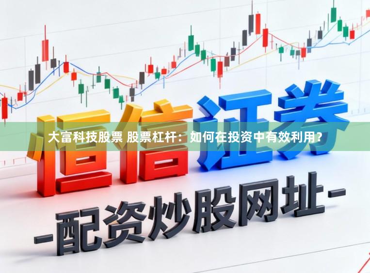 大富科技股票 股票杠杆：如何在投资中有效利用？