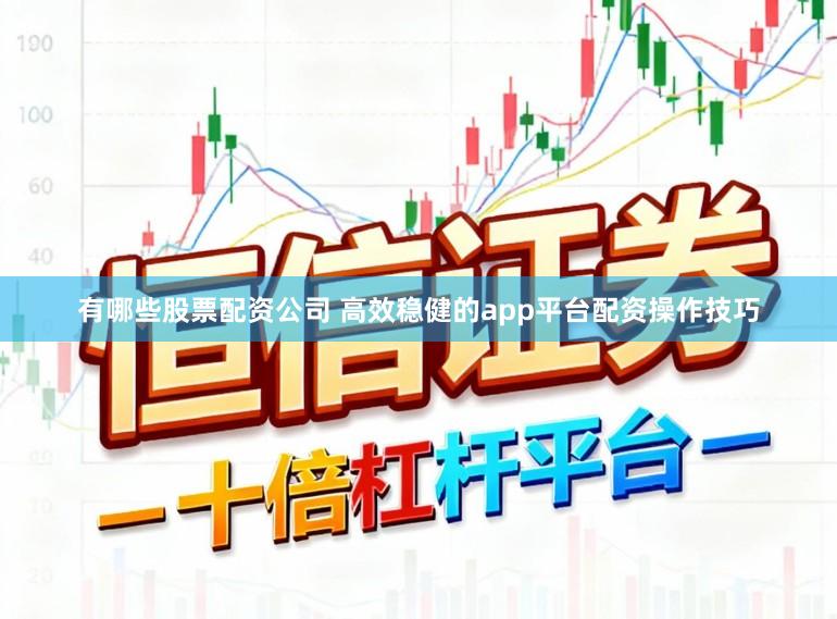 有哪些股票配资公司 高效稳健的app平台配资操作技巧