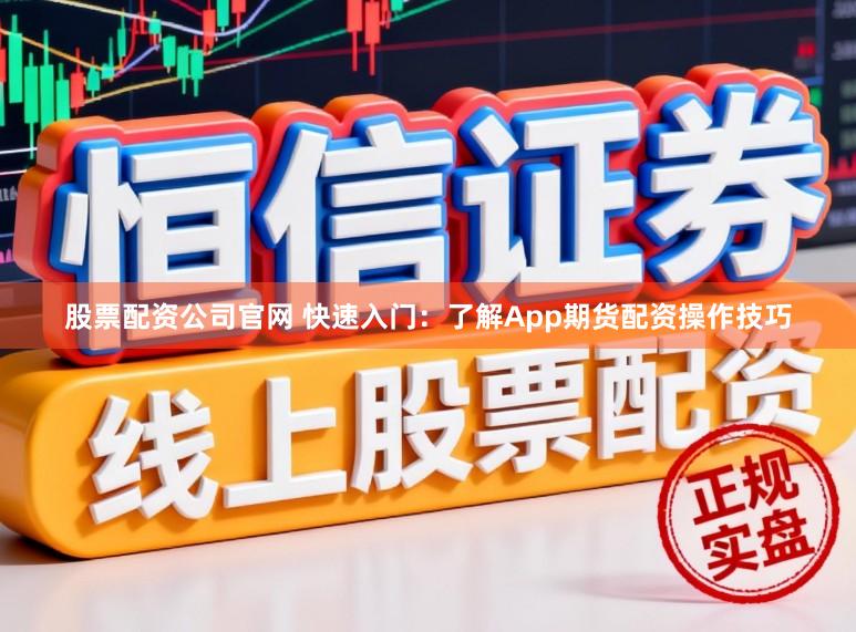 股票配资公司官网 快速入门：了解App期货配资操作技巧