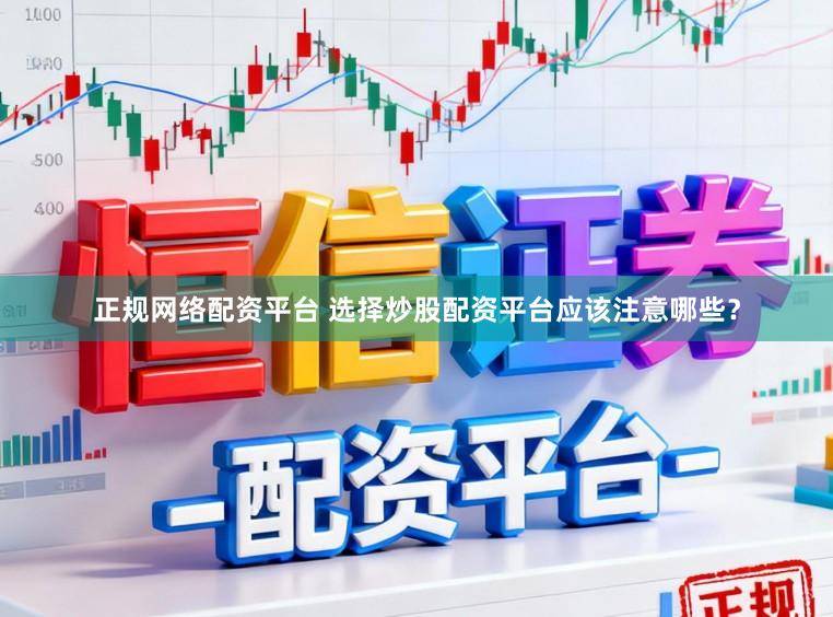 正规网络配资平台 选择炒股配资平台应该注意哪些？