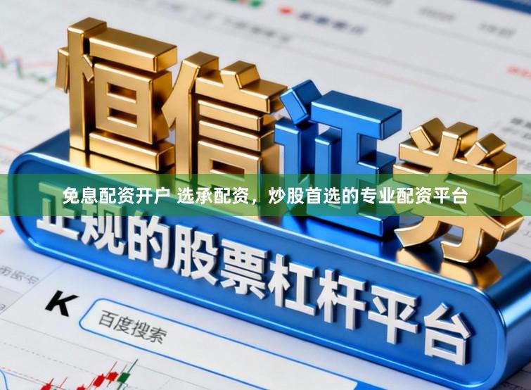 免息配资开户 选承配资，炒股首选的专业配资平台