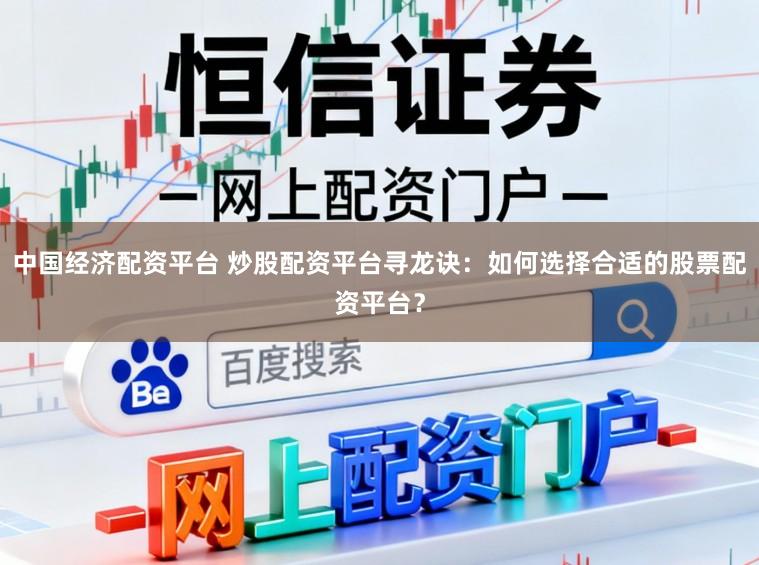 中国经济配资平台 炒股配资平台寻龙诀：如何选择合适的股票配资平台？