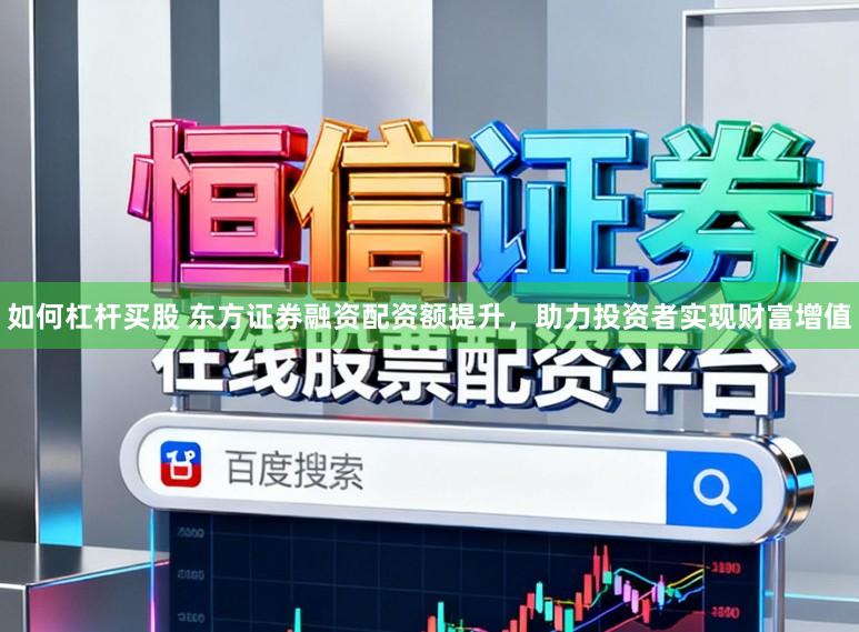 如何杠杆买股 东方证券融资配资额提升，助力投资者实现财富增值