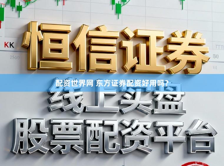 配资世界网 东方证券配资好用吗？