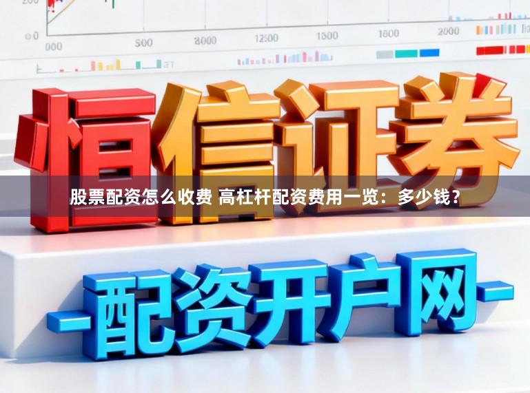 股票配资怎么收费 高杠杆配资费用一览：多少钱？