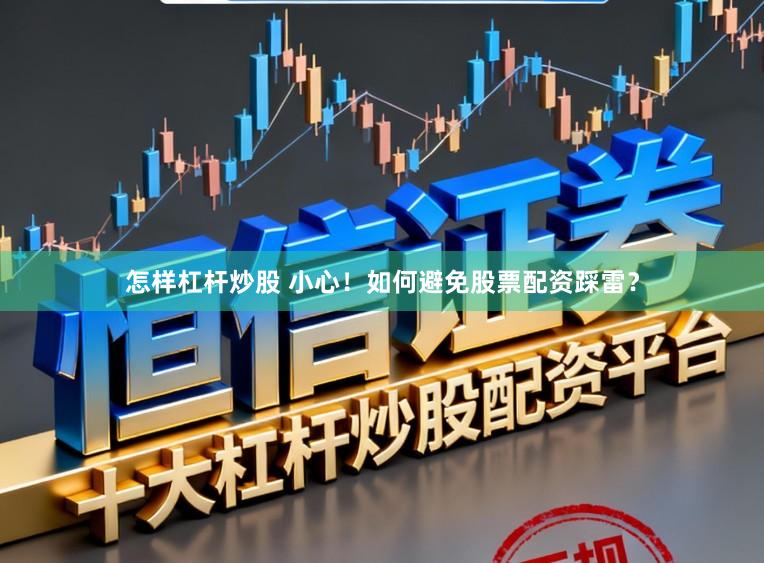 怎样杠杆炒股 小心！如何避免股票配资踩雷？
