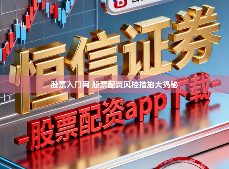 股票入门网 股票配资风控措施大揭秘