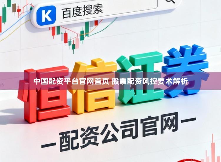 中国配资平台官网首页 股票配资风控要术解析