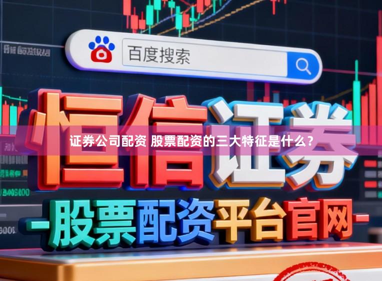 证券公司配资 股票配资的三大特征是什么？