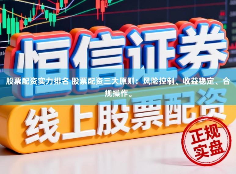 股票配资实力排名 股票配资三大原则：风险控制、收益稳定、合规操作。