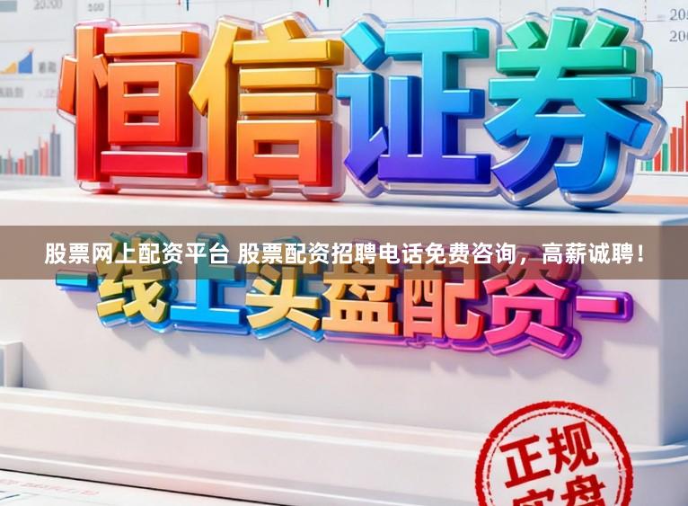 股票网上配资平台 股票配资招聘电话免费咨询,高薪诚聘!