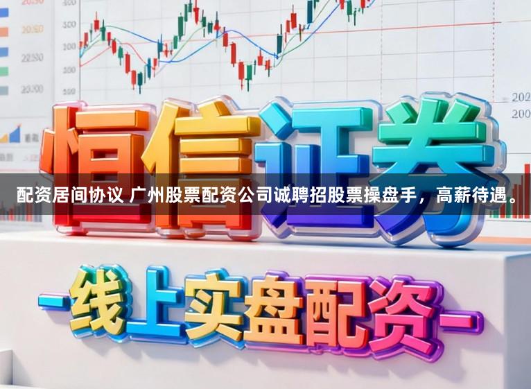 配资居间协议 广州股票配资公司诚聘招股票操盘手，高薪待遇。