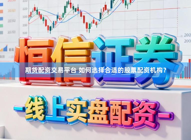 期货配资交易平台 如何选择合适的股票配资机构？