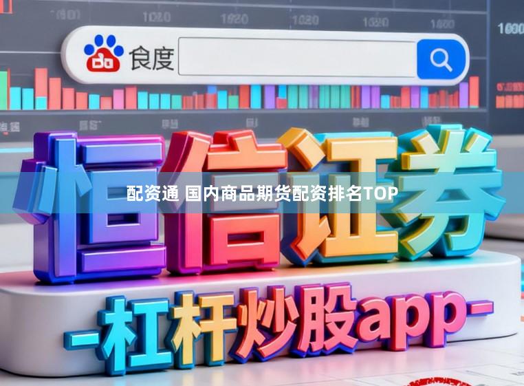 配资通 国内商品期货配资排名TOP