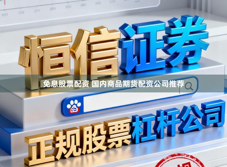 免息股票配资 国内商品期货配资公司推荐