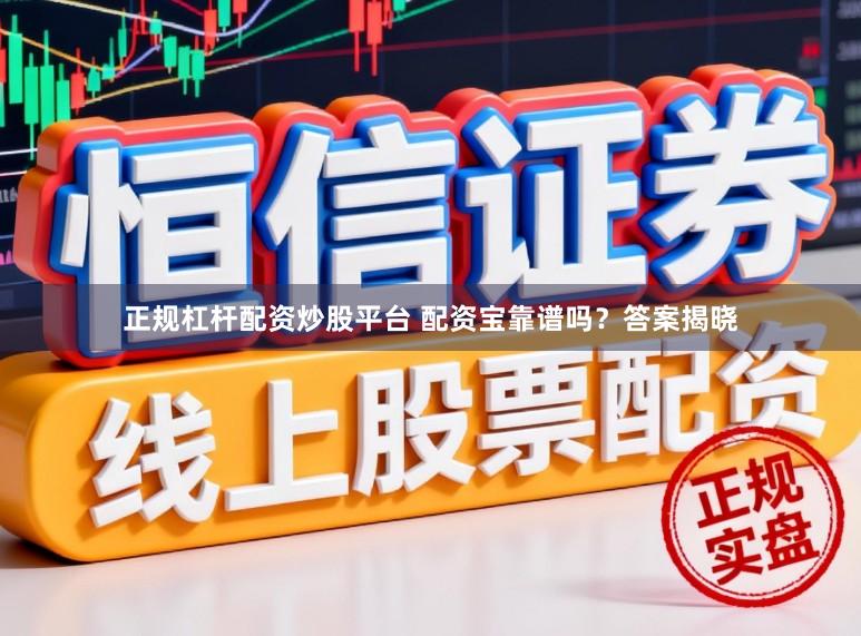 正规杠杆配资炒股平台 配资宝靠谱吗？答案揭晓