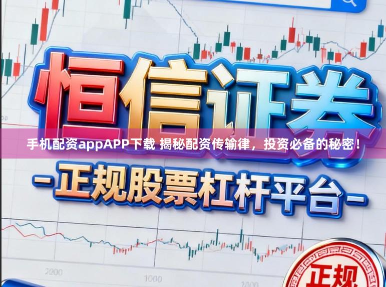 手机配资appAPP下载 揭秘配资传输律，投资必备的秘密！