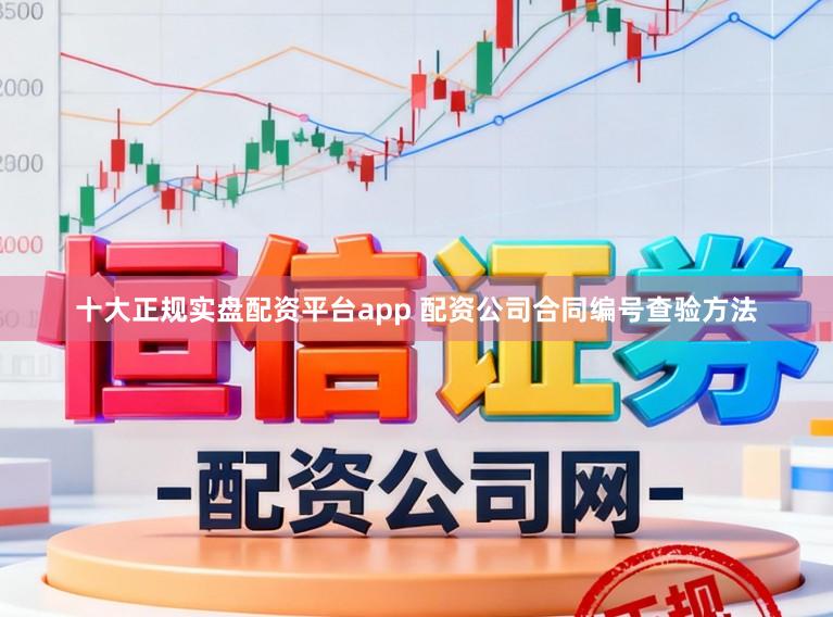 十大正规实盘配资平台app 配资公司合同编号查验方法