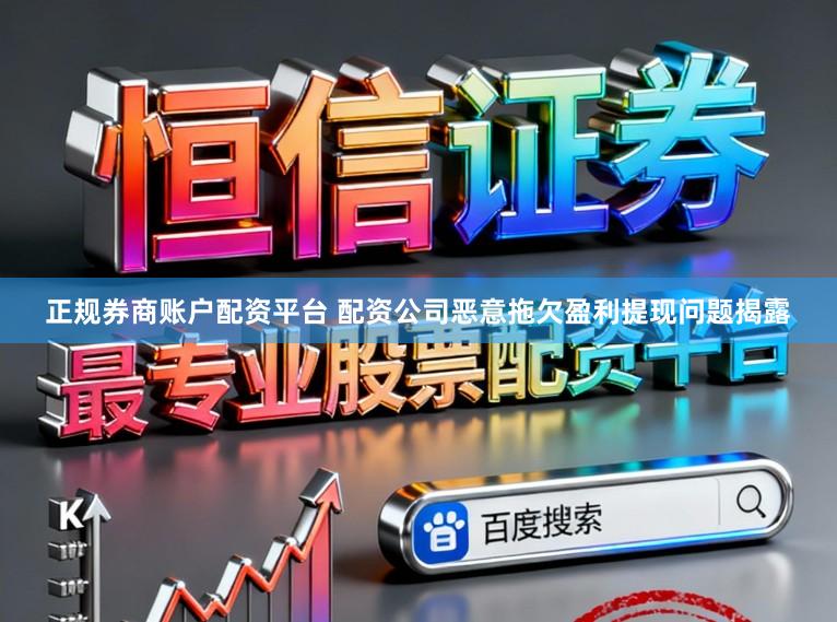 正规券商账户配资平台 配资公司恶意拖欠盈利提现问题揭露
